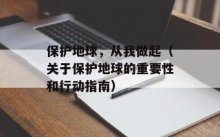 保护地球，从我做起（关于保护地球的重要性和行动指南）