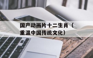 国产动画片十二生肖（重温中国传统文化）