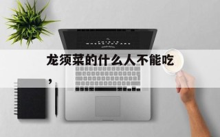 龙须菜的什么人不能吃，