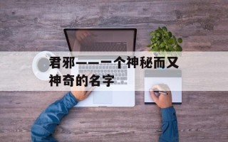 君邪——一个神秘而又神奇的名字
