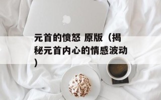 元首的愤怒 原版（揭秘元首内心的情感波动）