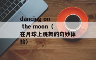 dancing on the moon（在月球上跳舞的奇妙体验）