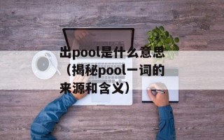 出pool是什么意思（揭秘pool一词的来源和含义）