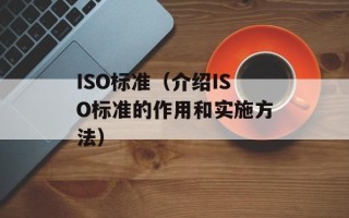 ISO标准（介绍ISO标准的作用和实施方法）