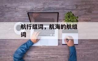 航行组词，航海的航组词