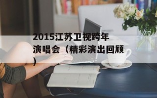 2015江苏卫视跨年演唱会（精彩演出回顾）