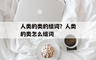 人类的类的组词？人类的类怎么组词