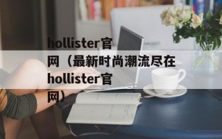 hollister官网（最新时尚潮流尽在hollister官网）
