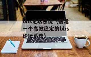 bbs论坛系统（搭建一个高效稳定的bbs论坛系统）