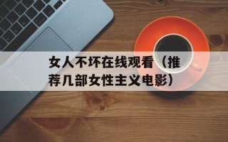 女人不坏在线观看（推荐几部女性主义电影）