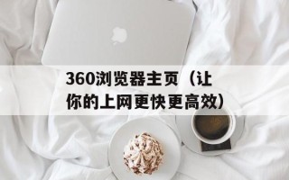 360浏览器主页（让你的上网更快更高效）
