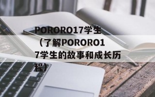 PORORO17学生（了解PORORO17学生的故事和成长历程）