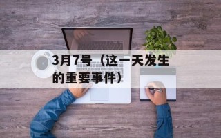 3月7号（这一天发生的重要事件）