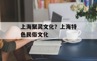 上海聚灵文化？上海特色民俗文化