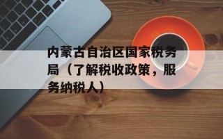内蒙古自治区国家税务局（了解税收政策，服务纳税人）