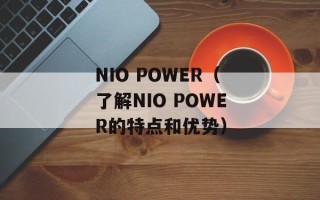NIO POWER（了解NIO POWER的特点和优势）