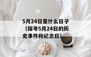 5月24日是什么日子（探寻5月24日的历史事件和纪念日）