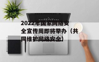 2022年国家网络安全宣传周即将举办（共同维护网络安全）