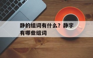 静的组词有什么？静字有哪些组词