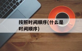 按照时间顺序(什么是时间顺序)