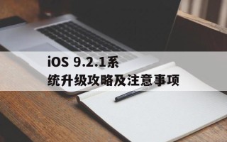 iOS 9.2.1系统升级攻略及注意事项