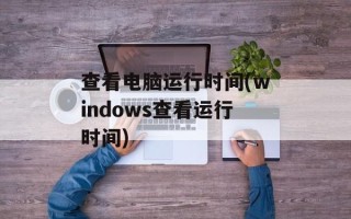 查看电脑运行时间(windows查看运行时间)