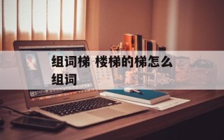 组词梯 楼梯的梯怎么组词