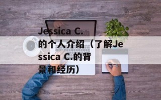 Jessica C.的个人介绍（了解Jessica C.的背景和经历）