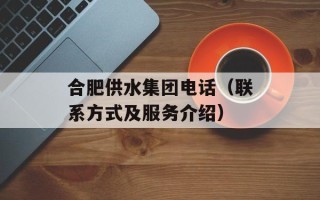 合肥供水集团电话（联系方式及服务介绍）