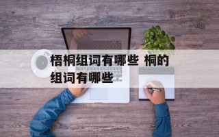 梧桐组词有哪些 桐的组词有哪些