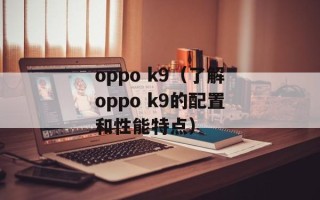 oppo k9（了解oppo k9的配置和性能特点）