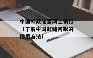 中国邮政储蓄网上银行（了解中国邮储网银的使用方法）