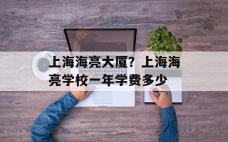 上海海亮大厦？上海海亮学校一年学费多少