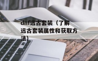 dnf远古套装（了解远古套装属性和获取方法）