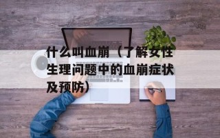 什么叫血崩（了解女性生理问题中的血崩症状及预防）