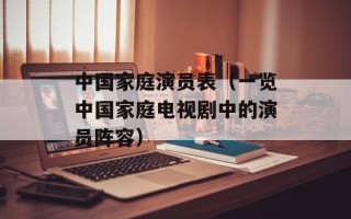 中国家庭演员表（一览中国家庭电视剧中的演员阵容）