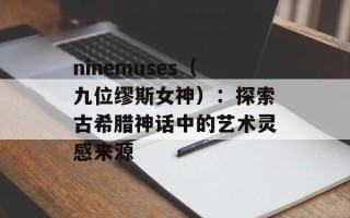 ninemuses（九位缪斯女神）：探索古希腊神话中的艺术灵感来源