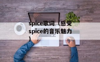 spice歌词（感受spice的音乐魅力）