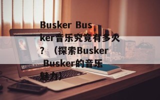 Busker Busker音乐究竟有多火？（探索Busker Busker的音乐魅力）