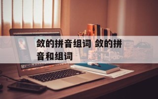 敛的拼音组词 敛的拼音和组词