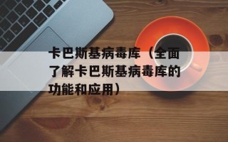 卡巴斯基病毒库（全面了解卡巴斯基病毒库的功能和应用）