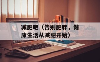 减肥吧（告别肥胖，健康生活从减肥开始）