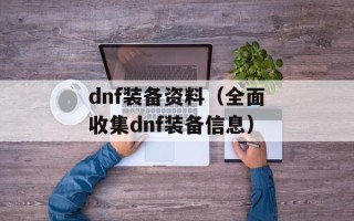 dnf装备资料（全面收集dnf装备信息）