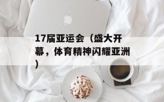 17届亚运会（盛大开幕，体育精神闪耀亚洲）