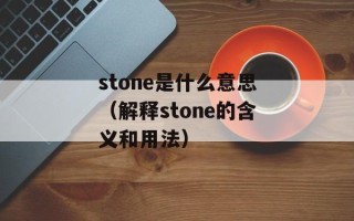 stone是什么意思（解释stone的含义和用法）