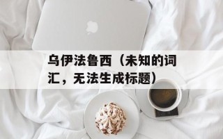 乌伊法鲁西（未知的词汇，无法生成标题）