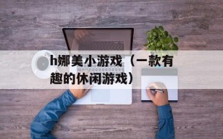 h娜美小游戏（一款有趣的休闲游戏）