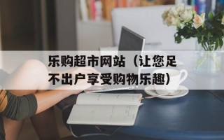乐购超市网站（让您足不出户享受购物乐趣）