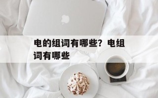 电的组词有哪些？电组词有哪些