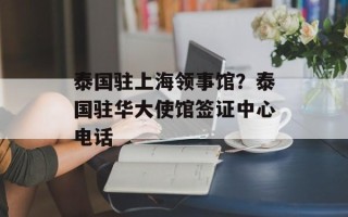 泰国驻上海领事馆？泰国驻华大使馆签证中心电话